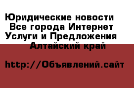 Atties “Юридические новости“ - Все города Интернет » Услуги и Предложения   . Алтайский край